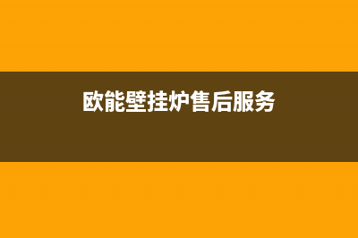 欧能壁挂炉售后服务电话2023已更新安装预约电话(欧能壁挂炉售后服务)