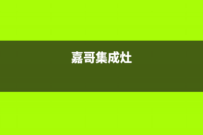 加加集成灶售后维修电话(2023更新)售后服务受理专线(嘉哥集成灶)