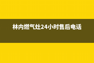 林内燃气灶24小时服务电话(2023更新)售后服务网点24小时服务预约(林内燃气灶24小时售后电话)