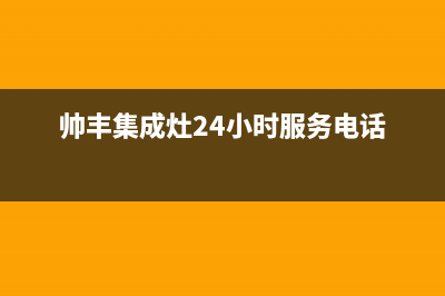 帅丰集成灶24小时售后(2023更新)售后服务中心(帅丰集成灶24小时服务电话)