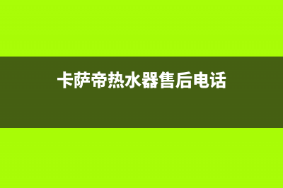 卡萨帝热水器售后维修电话(今日/更新)售后服务人工专线(卡萨帝热水器售后电话)