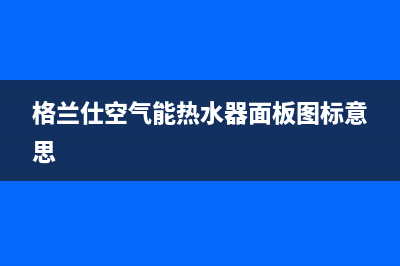 格兰仕空气能售后电话24小时2023已更新售后服务24小时咨询电话(格兰仕空气能热水器面板图标意思)