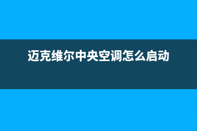 迈克维尔中央空调全国24小时服务电话(400已更新)全国服务电话(迈克维尔中央空调怎么启动)