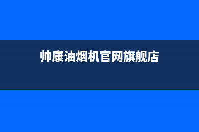 帅康油烟机官网电话2023已更新(今日/更新)售后服务24小时维修电话(帅康油烟机官网旗舰店)