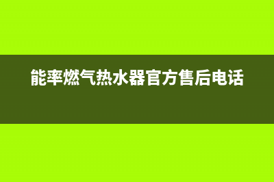 能率燃气热水器24小时服务热线(总部/更新)售后服务24小时网点400(能率燃气热水器官方售后电话)