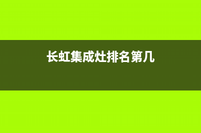 长虹集成灶全国统一服务热线(总部/更新)全国统一厂家24小时上门维修服务(长虹集成灶排名第几)