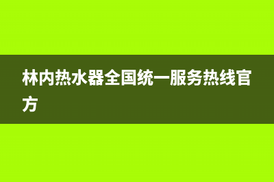 林内热水器全国服务热线(今日/更新)售后服务专线(林内热水器全国统一服务热线官方)