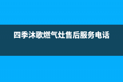 四季沐歌燃气灶售后电话(2023更新)全国统一厂家24小时客户服务预约400电话(四季沐歌燃气灶售后服务电话)