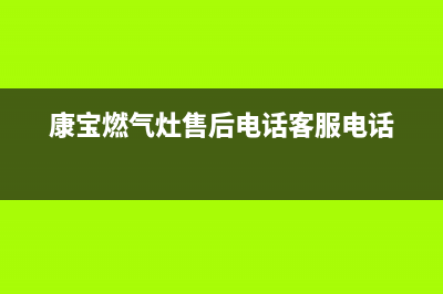 康宝燃气灶售后服务热线电话(400已更新)售后服务网点24小时400服务电话(康宝燃气灶售后电话客服电话)