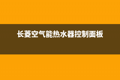 长菱空气能热水器售后维修电话(2023更新)售后24小时厂家客服中心(长菱空气能热水器控制面板)