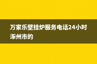 万家乐壁挂炉服务电话24小时(2023更新)售后服务维修电话多少(万家乐壁挂炉服务电话24小时涿州市的)