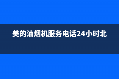 美的油烟机服务电话24小时(总部/更新)售后服务24小时网点400(美的油烟机服务电话24小时北京)