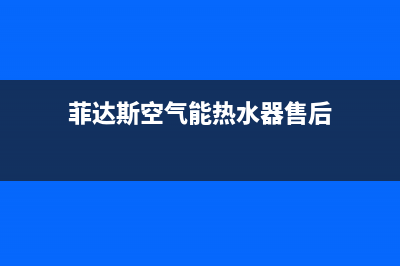 菲达斯空气能热水器售后服务电话(400已更新)售后服务网点24小时服务预约(菲达斯空气能热水器售后)