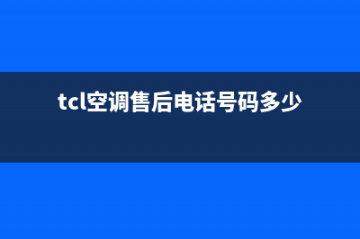 TCL空调售后电话24小时人工电话2023已更新售后服务网点客服电话(tcl空调售后电话号码多少)