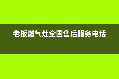 老板燃气灶全国24小时服务热线2023已更新售后24小时厂家电话多少(老板燃气灶全国售后服务电话)