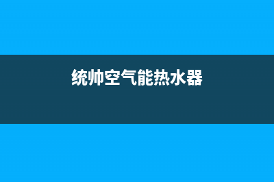 统帅空气能热水器售后服务电话(2023更新)售后服务电话(统帅空气能热水器)