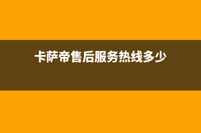 卡萨帝售后服务24小时服务热线(2023更新)售后400网点客服电话(卡萨帝售后服务热线多少)