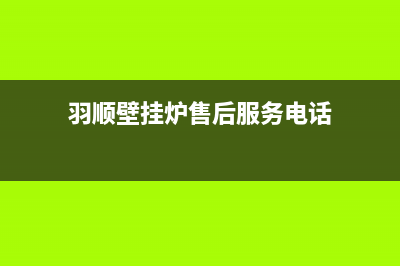 羽顺壁挂炉售后维修电话2023已更新(今日/更新)重庆售后服务电话(羽顺壁挂炉售后服务电话)