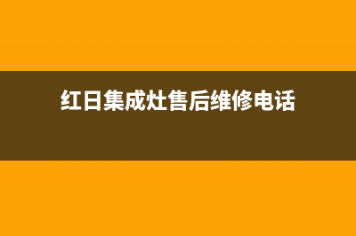 红日集成灶售后电话(400已更新)售后服务网点24小时(红日集成灶售后维修电话)