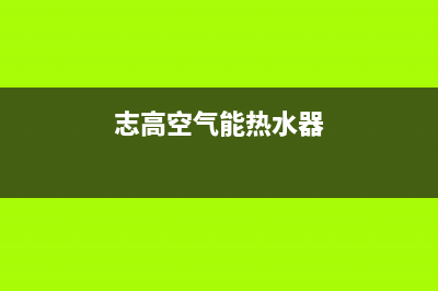 志高空气能热水器24小时服务热线电话2023已更新售后400网点电话(志高空气能热水器)