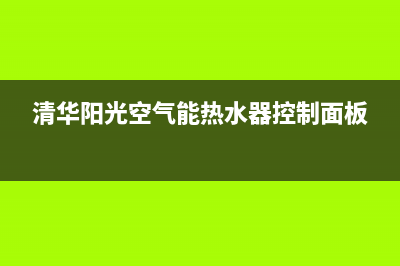 清华阳光空气能售后服务电话(400已更新)售后400客服电话(清华阳光空气能热水器控制面板)