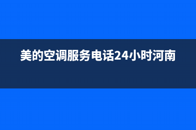 美的空调服务电话24小时2023已更新售后服务网点受理(美的空调服务电话24小时河南)