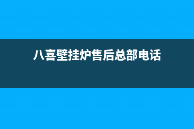 八喜壁挂炉售后维修电话2023已更新厂家电话(八喜壁挂炉售后总部电话)