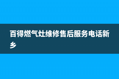 百得燃气灶维修售后服务电话(400已更新)售后服务24小时咨询电话(百得燃气灶维修售后服务电话新乡)