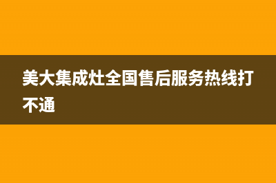 美大集成灶全国统一服务热线(2023更新)售后400维修部电话(美大集成灶全国售后服务热线打不通)