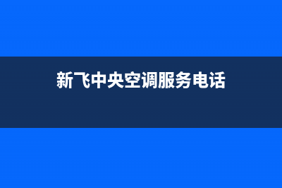 新飞中央空调服务电话(总部/更新)客服电话(新飞中央空调服务电话)