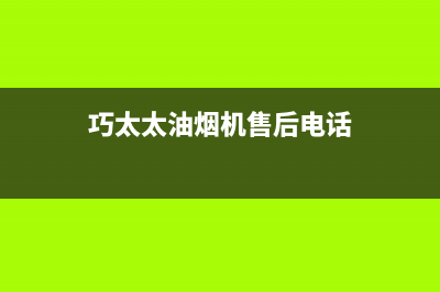 巧太太油烟机售后服务电话号码2023已更新售后服务24小时网点电话(巧太太油烟机售后电话)