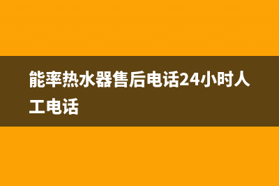 能率热水器售后维修服务中心电话(今日/更新)全国统一厂家24小时维修热线(能率热水器售后电话24小时人工电话)