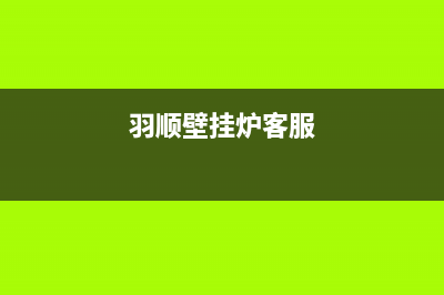 羽顺壁挂炉售后维修电话(2023更新)售后电话是多少(羽顺壁挂炉客服)