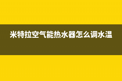 米特拉空气能热水器售后电话(2023更新)售后服务24小时网点电话(米特拉空气能热水器怎么调水温)