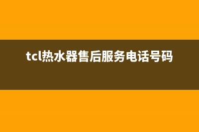 TCL热水器售后服务电话(今日/更新)售后24小时厂家客服电话(tcl热水器售后服务电话号码)