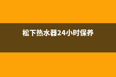 松下热水器24小时服务热线(今日/更新)售后服务网点(松下热水器24小时保养)