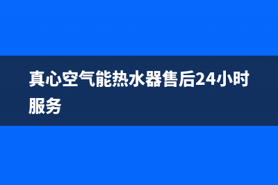 真心空气能热水器售后电话(总部/更新)售后服务人工受理(真心空气能热水器售后24小时服务)