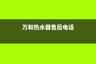 万和热水器售后服务维修电话2023已更新售后400中心电话(万和热水器售后电话)