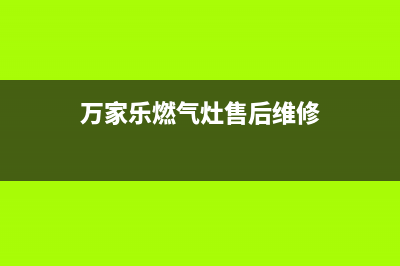 万家乐燃气灶售后服务热线(400已更新)售后400网点电话(万家乐燃气灶售后维修)