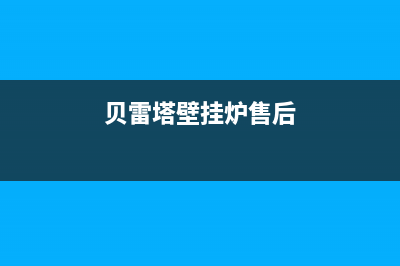 贝雷塔壁挂炉售后维修中心2023已更新客服电话(贝雷塔壁挂炉售后)