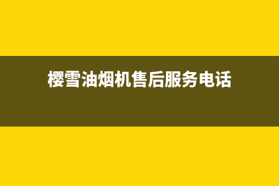 樱雪油烟机售后维修电话2023已更新(今日/更新)售后400厂家电话(樱雪油烟机售后服务电话)