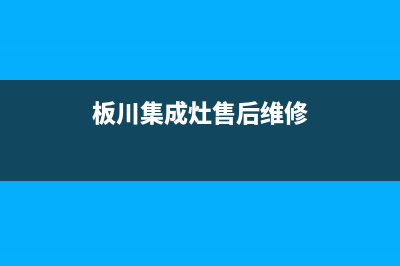 板川集成灶售后维修电话(2023更新)售后服务人工电话(板川集成灶售后维修)