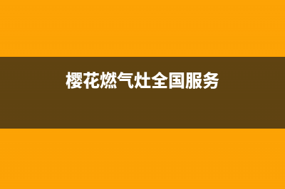 樱花燃气灶全国统一服务热线2023已更新售后400电话多少(樱花燃气灶全国服务)