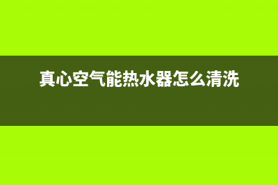 真心空气能热水器售后电话(2023更新)售后服务24小时受理中心(真心空气能热水器怎么清洗)