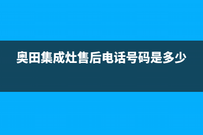 奥田集成灶售后服务电话(2023更新)售后400中心电话(奥田集成灶售后电话号码是多少)