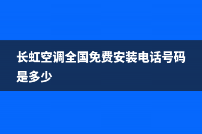 长虹空调全国免费服务电话(400已更新)售后400安装电话(长虹空调全国免费安装电话号码是多少)
