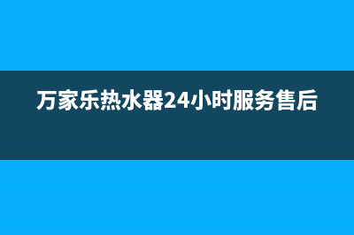 万家乐热水器24小时服务热线电话(总部/更新)售后服务网点客服电话(万家乐热水器24小时服务售后)