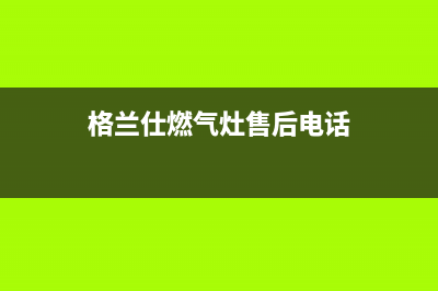 格兰仕燃气灶24小时人工服务电话(2023更新)售后服务热线(格兰仕燃气灶售后电话)