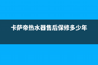 卡萨帝热水器售后服务电话24小时(今日/更新)售后服务网点(卡萨帝热水器售后保修多少年)