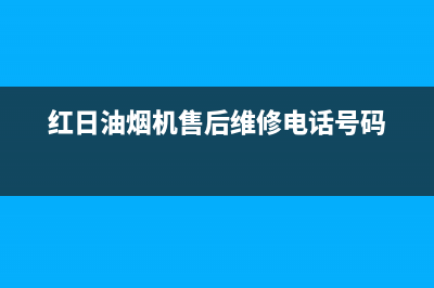 红日油烟机售后维修电话号码(2023更新)全国统一厂家24小时咨询电话(红日油烟机售后维修电话号码)